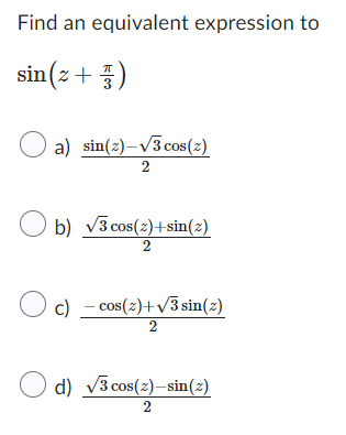 Find an equivalent expression to
sin (z + 3)
a) sin(2)-√3 cos (2)
2
b) √3 cos(2)+sin(2)
2
c) - cos(z)+√3 sin(2)
2
d) √3 cos(z)-sin(2)
2