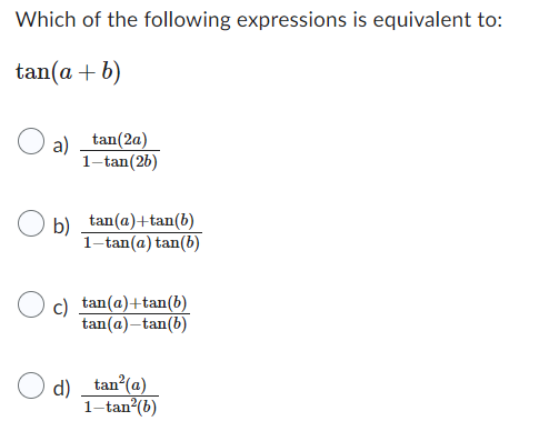 Which of the following expressions is equivalent to:
tan(a + b)
a) _tan(2a)
1-tan (26)
b) _tan(a)+tan(b)
1-tan(a) tan(b)
c) tan(a)+tan(b)
tan(a)-tan(b)
d) _tan²(a)
1-tan²(b)