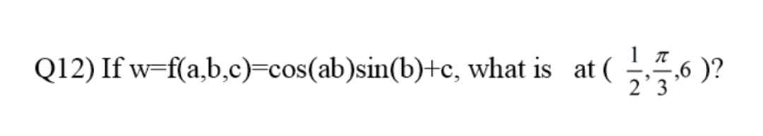 Q12) If w=f(a,b,c)=cos(ab)sin(b)+c, what is at (
-,6 )?
