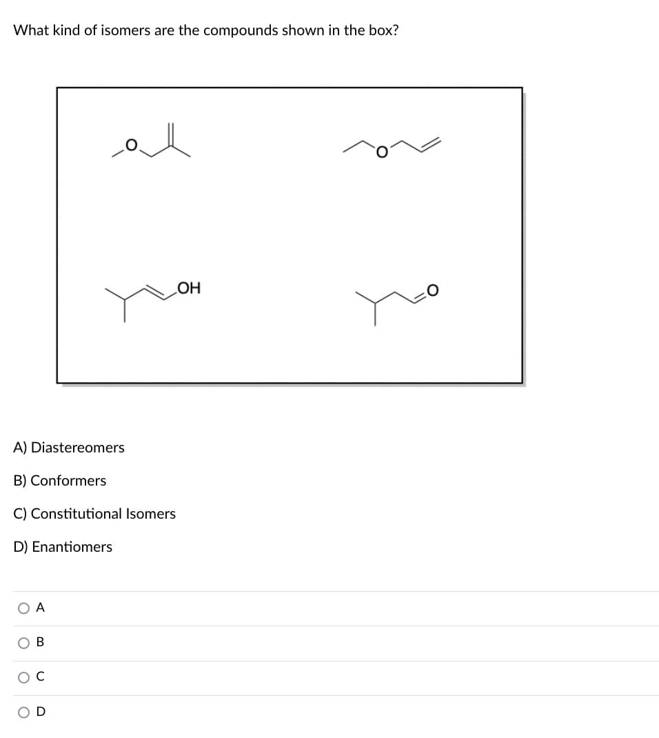 What kind of isomers are the compounds shown in the box?
A) Diastereomers
B) Conformers
C) Constitutional Isomers
D) Enantiomers
ОА
ов
