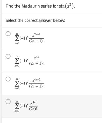 Find the Maclaurin series for sin(x?).
Select the correct answer below:
2n+1
(2n + 1)!
n=0
E-1) 2n + 1)!
n=0
(2n + 1)!
E-1)";
(2n)!
