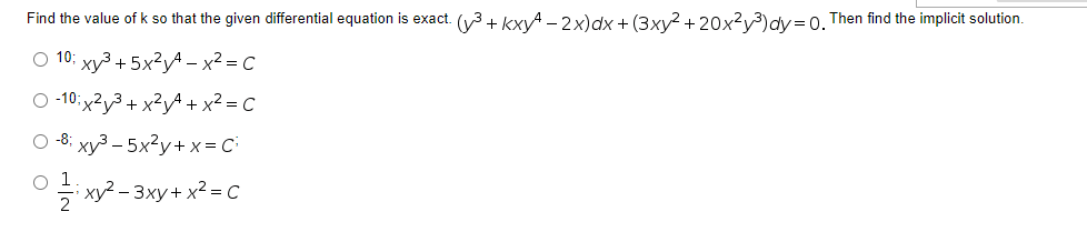 Find the value of k so that the given differential equation is exact. (³ + Kxy-2x) dx + (3xy² + 20x²y³)dy = 0. Then find the implicit solution.
O 10; xy³ +5x²y4 - x² = C
O-10x2y³ + x²y² + x² = C
O -& xy3 - 5xy+x=C
0 1
2xy2²-3xy + x² = C
