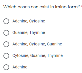 Which bases can exist in imino form?
O Adenine, Cytosine
O Guanine, Thymine
O Adenine, Cytosine, Guanine
O cytosine, Guanine, Thymine
O Adenine
