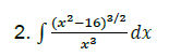 2. f(x²-16) ²/2
x²
- dx