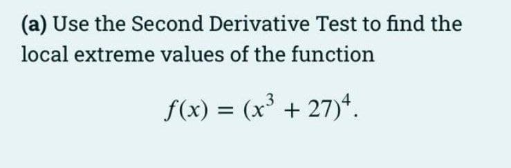 (a) Use the Second Derivative Test to find the
local extreme values of the function
f(x) = (x³ + 27).
