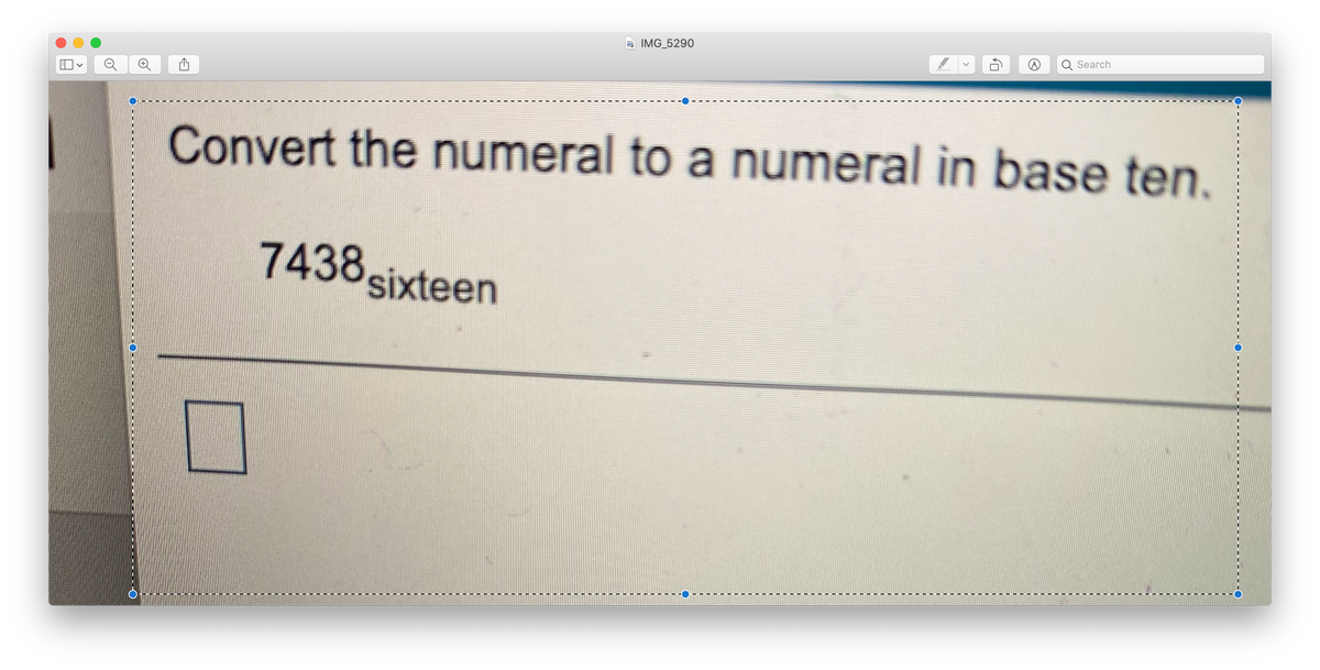 IMG_5290
Q Search
Convert the numeral to a numeral in base ten.
7438 sixteen

