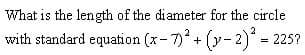 What is the length of the diameter for the crcle
with standard equation (x- 7) + (y- 2) = 225?
