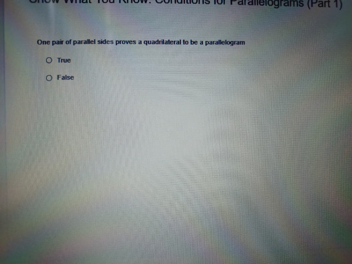 lograms (Part 1)
One pair of parallel sides proves a quadrilateral to be a
parallelogram
O True
O False
