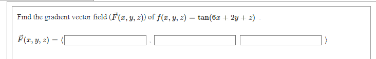 Find the gradient vector field (F(x, y, z)) of f(x, y, z) = tan(6x + 2y + 2) .
F(x, Y, z) = ([

