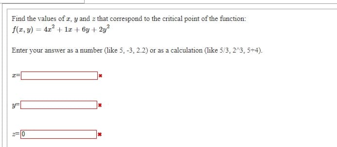 Find the values of a, y and z that correspond to the critical point of the function:
f(z, y) = 422 + lz + 6y + 2y?
Enter your answer as a number (like 5, -3, 2.2) or as a calculation (like 5/3, 2^3, 5+4).
