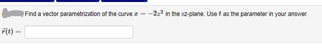 Find a vector parametrization of the curve z =
:-222 in the xz-plane. Use t as the parameter in your answer.
F(t) =
