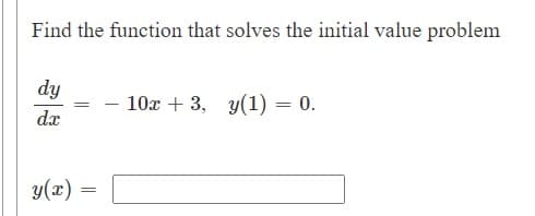Find the function that solves the initial value problem
dy
-10x + 3,
y(1) = 0.
dx
y(x)

