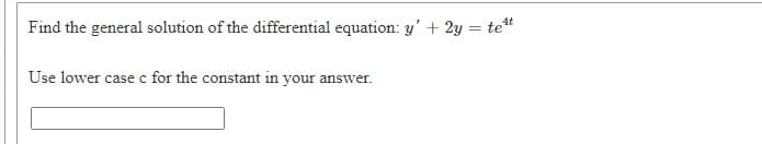 Find the general solution of the differential equation: y' + 2y = te*
Use lower case c for the constant in your answer.
