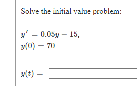 Solve the initial value problem:
y' = 0.05y – 15,
y(0) = 70
y(t) =
