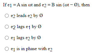 If ej = A sin ot and e2 =B sin (ot – Ø), then
O e2 leads e2 by Ø
O e2 lags e1 by Ø
O ej lags ez by Ø
O ej is in phase with e2
