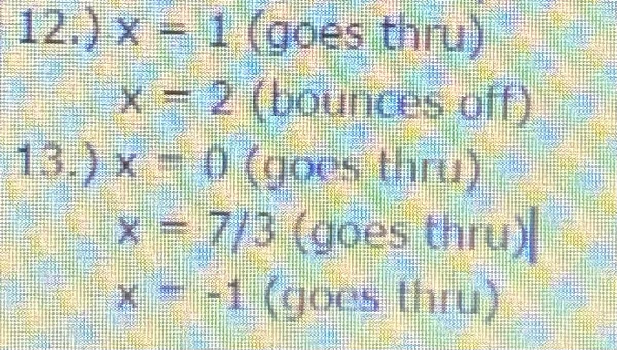 12.) x = 1 (goes thru)
x = 2 (bounces off)
13.) x 0 (goes thru)
x = 7/3 (goes thru)
x --1 (goes thru)
X-XX
