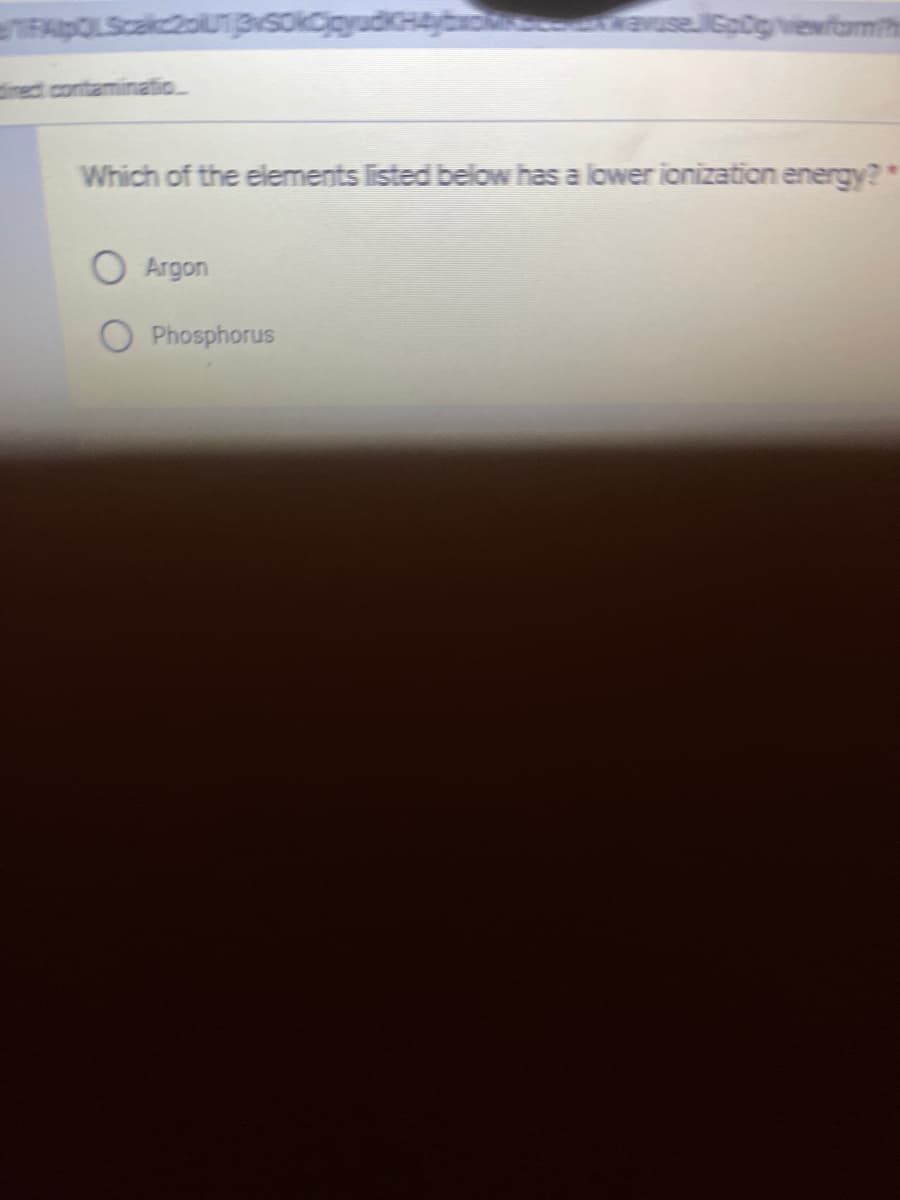 useGp0gviewfomith
direct contaminatio
Which of the elements listed below has a lower ionization energy?*
O Argon
Phosphorus
