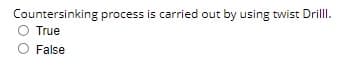 Countersinking process is carried out by using twist Drill.
True
False
