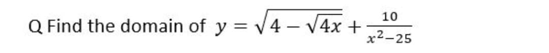 10
Q Find the domain of y = v4 – V4x +
x2-25
