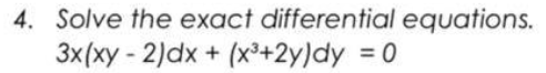 4. Solve the exact differential equations.
3x(xy - 2)dx + (x³+2y)dy = 0
