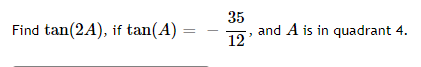 35
and A is in quadrant 4.
12
Find tan(2A), if tan(A)
