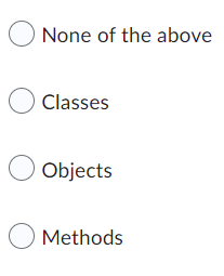 None of the above
Classes
Objects
Methods