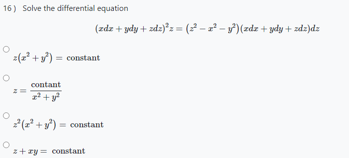 16) Solve the differential equation
(ædr + ydy + zdz)²z= (z² – a² – ³')(xdx + ydy + zdz)dz
z(a² + y) = constant
contant
x² + y?
2 (2? + y}) = constant
z + xy = constant
