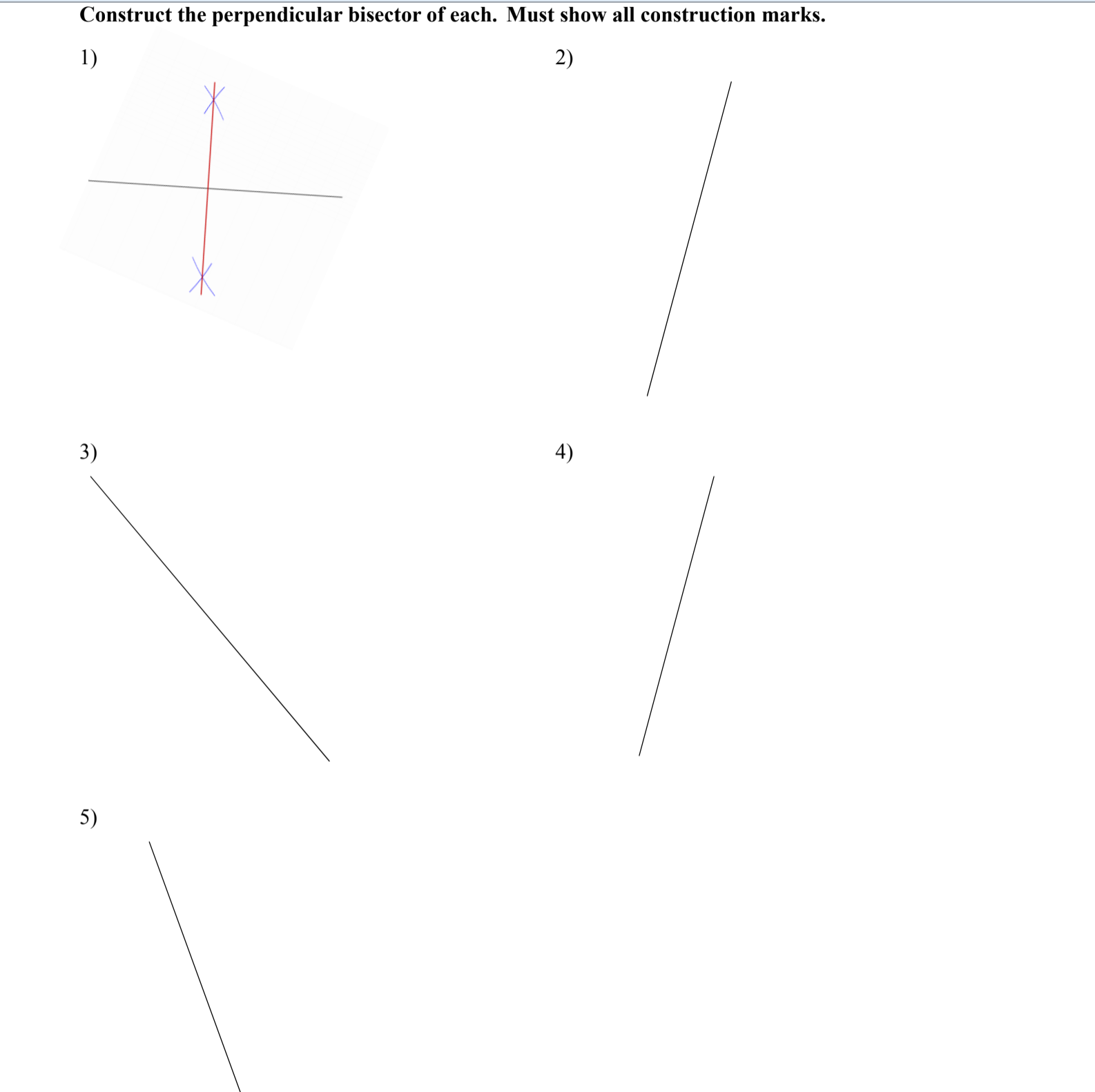Construct the perpendicular bisector of each. Must show all construction marks.
1)
2)
3)
4)
5)
