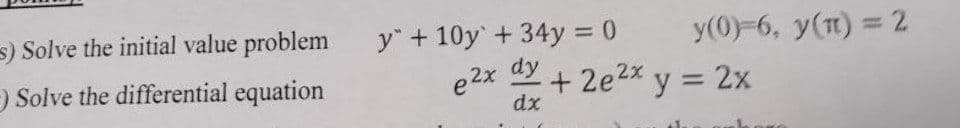 s) Solve the initial value problem y +10y +34y = 0
Solve the differential equation
e2x
dy
dx
y(0)-6, y(n) = 2
+ 2e²x y = 2x