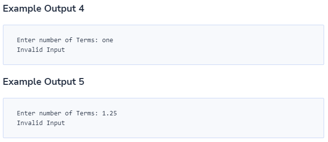 Example Output 4
Enter number of Terms: one
Invalid Input
Example Output 5
Enter number of Terms: 1.25
Invalid Input