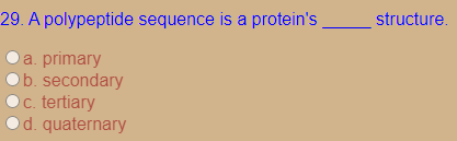 29. A polypeptide sequence is a protein's
structure.
a. primary
b. secondary
c. tertiary
d. quaternary
