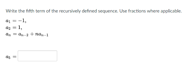 Write the fifth term of the recursively defined sequence. Use fractions where applicable.
a1
-1,
а2 — 1,
An
An-2 + nan-1
a5
