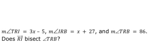 MZTRI = 3x - 5, MZIRB = x + 27, and m/TRB = 86.
Does Rİ bisect ZTRB?
