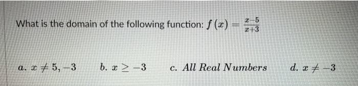 What is the domain of the following function: f (æ)=
2-5
I+3
a. x # 5, –3
b. x > -3
c. All Real Numbers
d. x 4 -3
