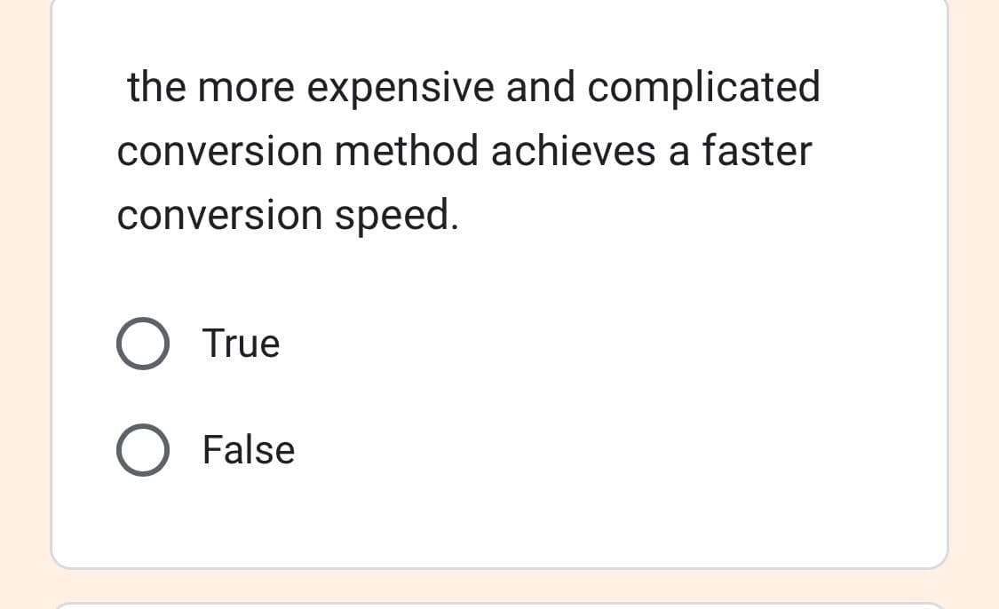 the more expensive and complicated
conversion method achieves a faster
conversion speed.
O True
O False
