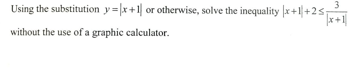 Using the substitution y=x+1
3
otherwise, solve the inequality x+1+2<;
x+1|
or
without the use of a graphic calculator.
