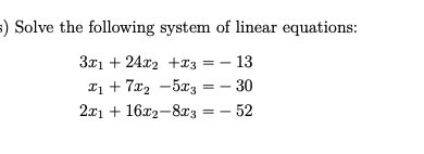 5) Solve the following system of linear equations:
– 13
Tị + 7x2 -5x3 = - 30
2л1 + 16х2—82з —— 52
3x1 + 24x2 +23 :
