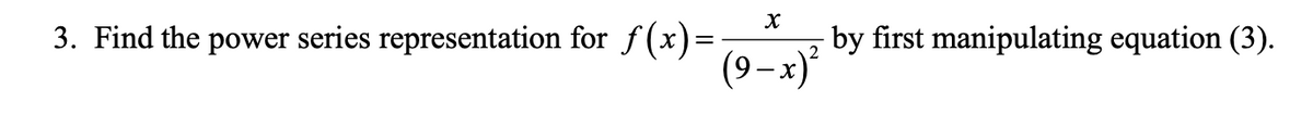 3. Find the power series representation for f(x)=;
by first manipulating equation (3).
(9-x)*
