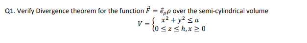 Q1. Verify Divergence theorem for the function F = ë,p over the semi-cylindrical volume
V = {oszs h,x 2 0
