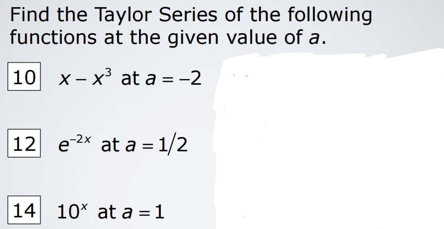 Find the Taylor Series of the following
functions at the given value of a.
10
X – x³ at a = -2
12
e-2x at a = 1/2
14
10* at a = 1

