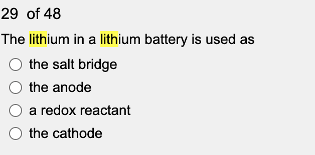 29 of 48
The lithium in a lithium battery is used as
the salt bridge
the anode
a redox reactant
the cathode
