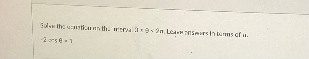 Solve the equation on the interval 0 s 0 < 2n. Leave answers in terms of n.
-2 cos e = 1
