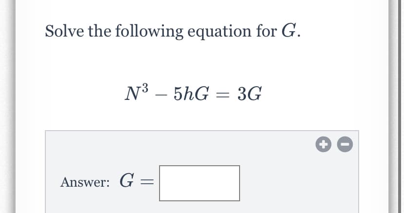 Solve the following equation for G.
N3 – 5hG = 3G
-
Answer: G =
+
