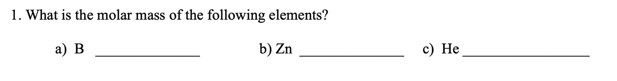 1. What is the molar mass of the following elements?
a) B
b) Zn
c) He
