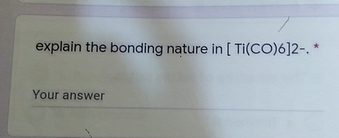 explain the bonding nature in [ Ti(CO)6]2-. *
Your answer
