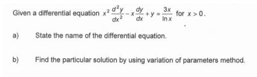 Given a differential equation x2 dy
dx2
3x
for x > 0.
Inx
a)
State the name of the differential equation.
b)
Find the particular solution by using variation of parameters method.
