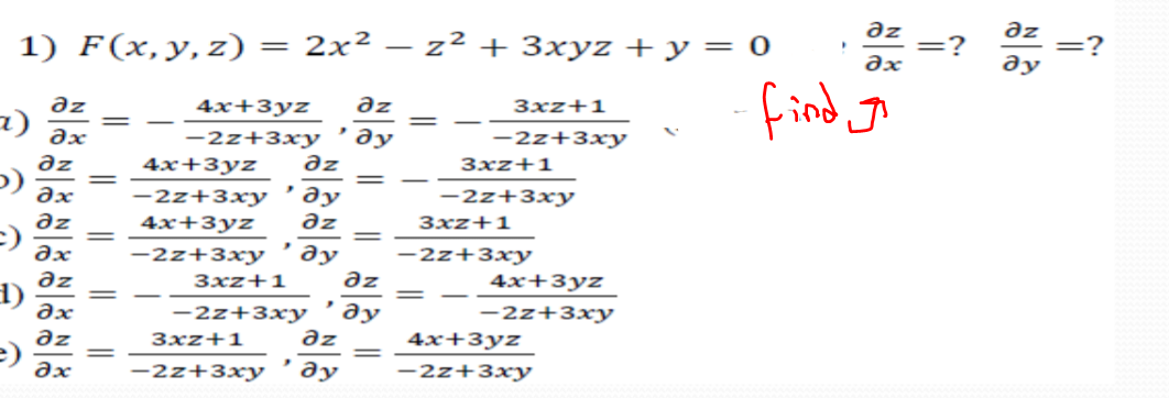 əz
:?
1) F(x,y, z) = 2x² – z² + 3xyz + y = 0
find Jo
=?
ду
əz
3xz+1
əz
4x+3yz
1) әх
-2z+3xy
Əy
-2z+3xy
4x+3yz
az
Зxz+1
əz
%3D
-2z+3xy
-2z+3xy 'əy
4x+3yz
az
3xz+1
=)
ду
-2z+3xy
-2z+3xy
3xz+1
4x+3yz
əz
1)
-2z+3xy
ду
-2z+3xy
əz
4x+3yz
az
e)
3xz+1
əx
-2z+3xy
' əy
-2z+3xy
