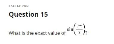 SKETCHPAD
Question 15
What is the exact value of
sin(7
7 T
8