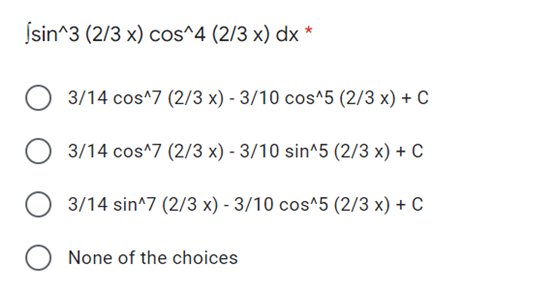 Ísin^3 (2/3 x) cos^4 (2/3 x) dx *
3/14 cos^7 (2/3 x) - 3/10 cos^5 (2/3 x) + C
3/14 cos^7 (2/3 x) - 3/10 sin^5 (2/3 x) + C
3/14 sin^7 (2/3 x) - 3/10 cos^5 (2/3 x) + C
O None of the choices
