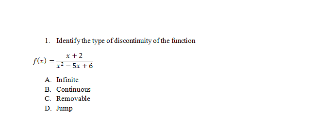 1. Identify the type of discontinuity of the function
x + 2
f(x)
х? — 5х + 6
A. Infinite
B. Continuous
C. Removable
D. Jump
